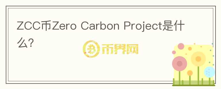 ZCC币Zero Carbon Project是什么？