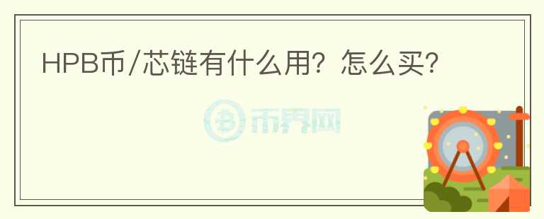HPB币/芯链有什么用？怎么买？