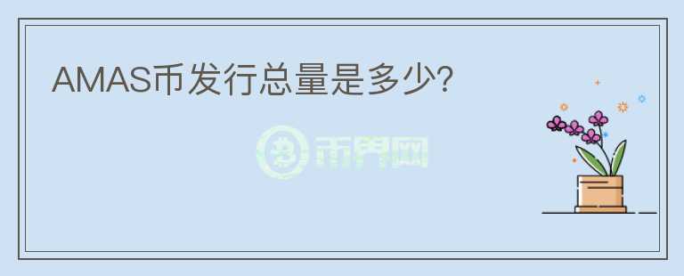 AMAS币发行总量是多少？