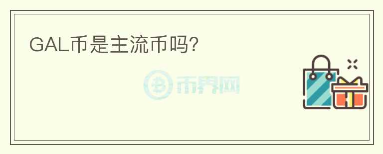 GAL币是主流币吗?