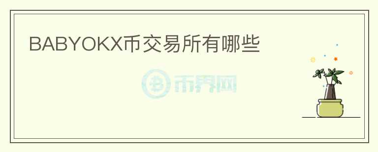 BABYOKX币交易所有哪些