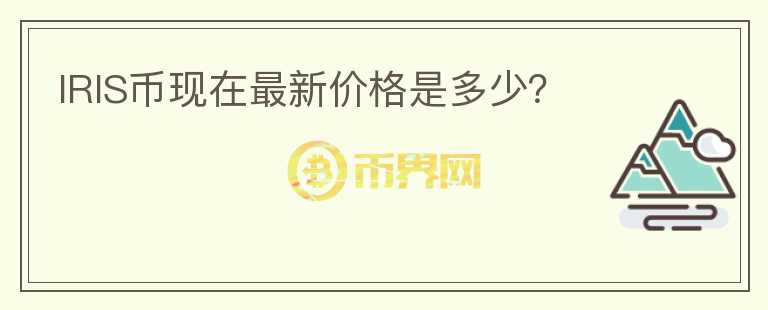IRIS币现在最新价格是多少？