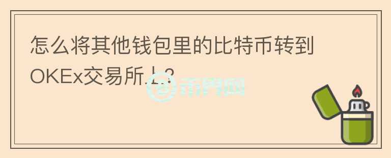 怎么将其他钱包里的比特币转到OKEx交易所上？