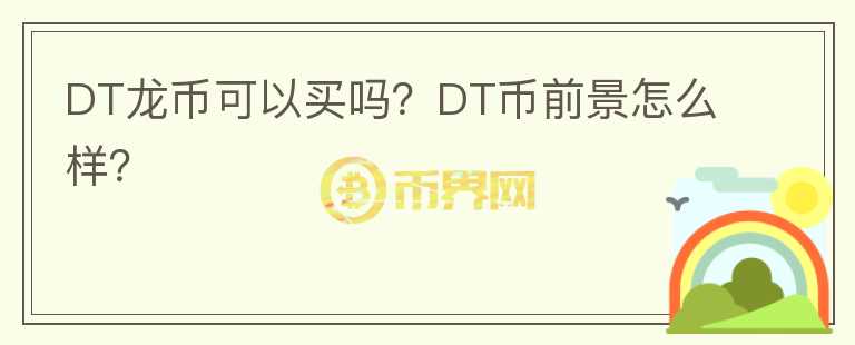 DT龙币可以买吗?DT币前景怎么样?