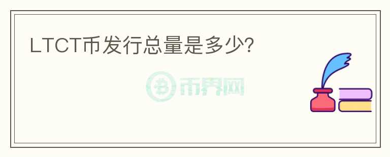 LTCT币发行总量是多少？