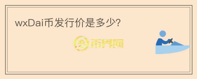 wxDai币发行价是多少?