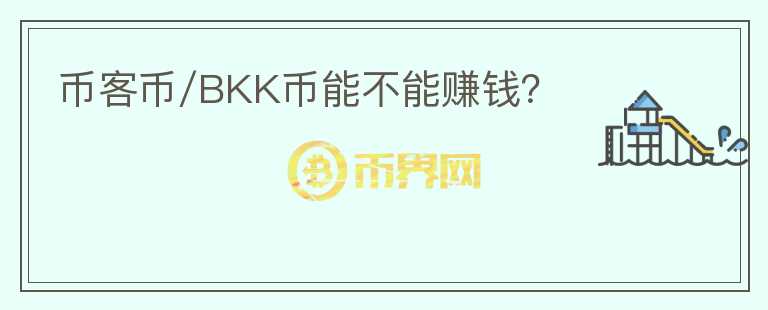 币客币/BKK币能不能赚钱？