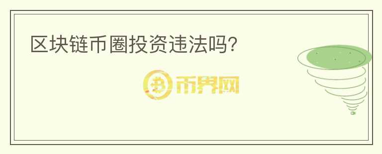 区块链币圈投资违法吗?