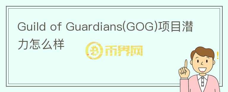 Guild of Guardians(GOG)项目潜力怎么样