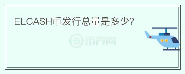 ELCASH币发行总量是多少？