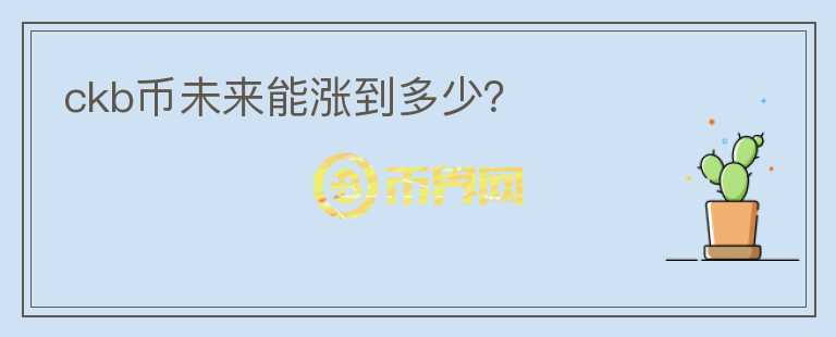 ckb币未来能涨到多少？