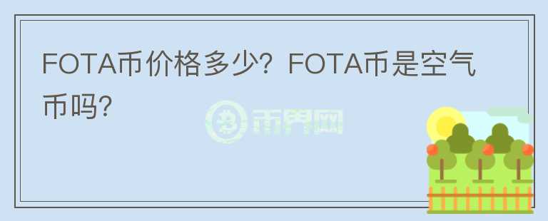 FOTA币价格多少？FOTA币是空气币吗？