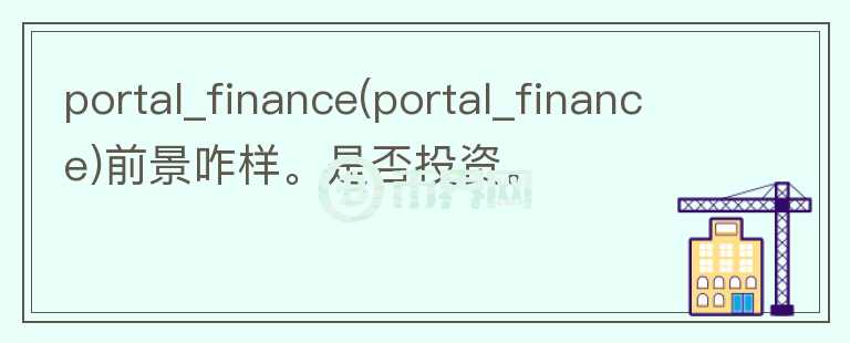 portal_finance(portal_finance)前景咋样。是否投资。