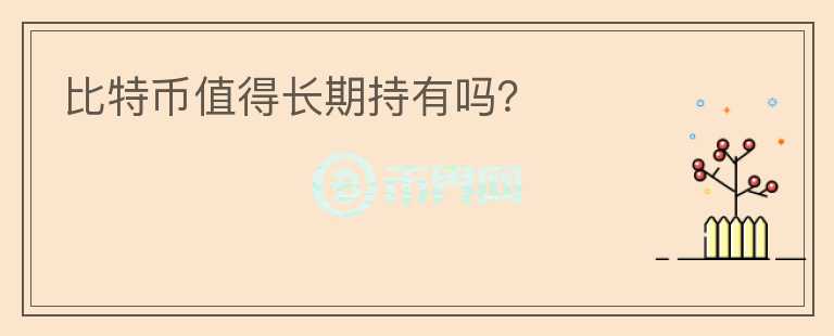 比特币值得长期持有吗？