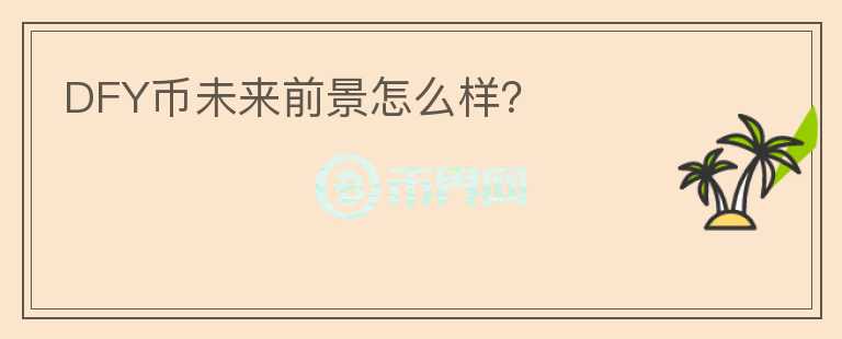 DFY币未来前景怎么样?