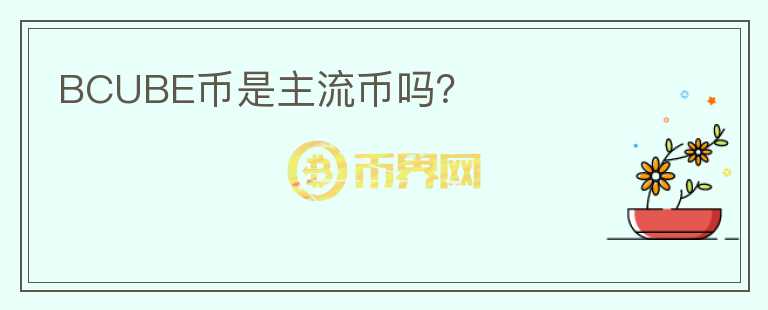 BCUBE币是主流币吗？