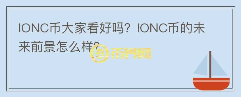 IONC币大家看好吗?IONC币的未来前景怎么样?