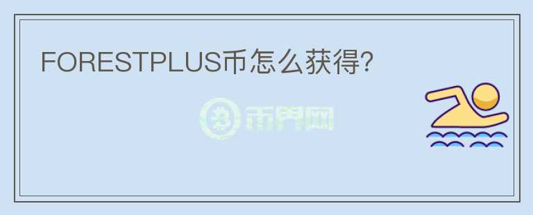 FORESTPLUS币怎么获得？