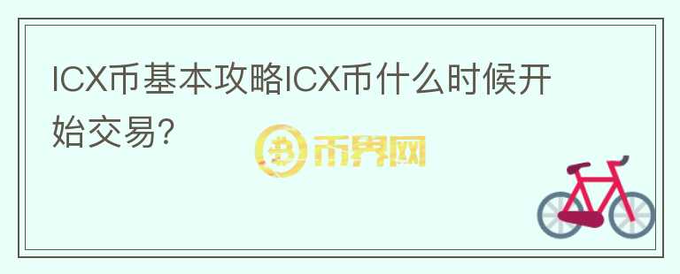 ICX币基本攻略ICX币什么时候开始交易？