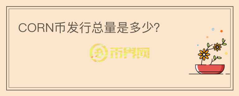 CORN币发行总量是多少？