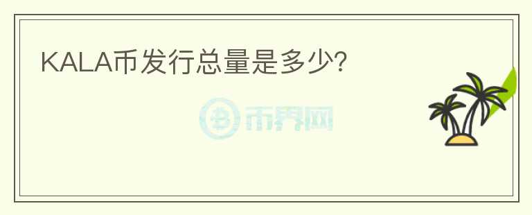 KALA币发行总量是多少？