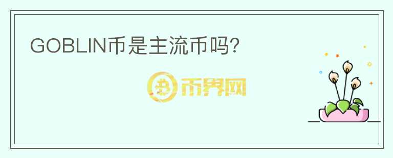 GOBLIN币是主流币吗？