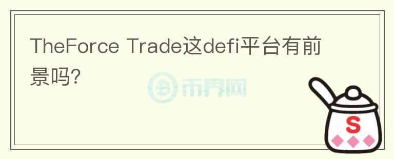 TheForce Trade这defi平台有前景吗？