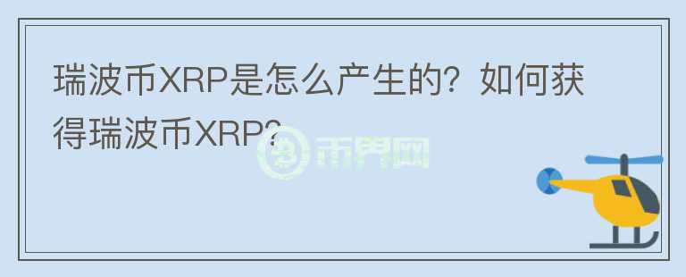 瑞波币XRP是怎么产生的？如何获得瑞波币XRP？
