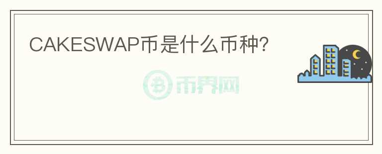 CAKESWAP币是什么币种？
