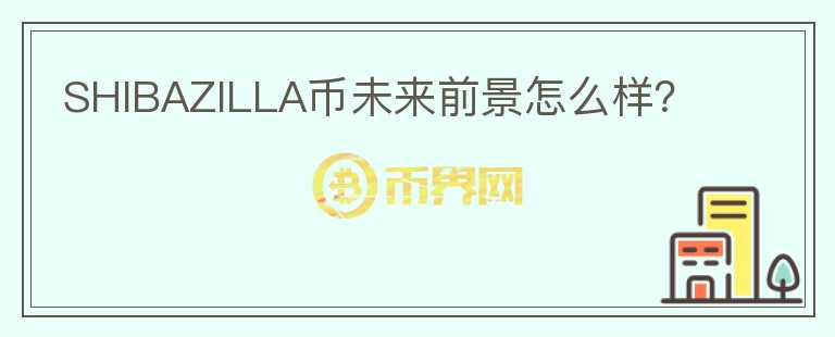 SHIBAZILLA币未来前景怎么样?