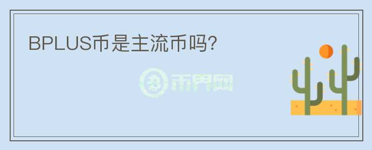 BPLUS币是主流币吗?