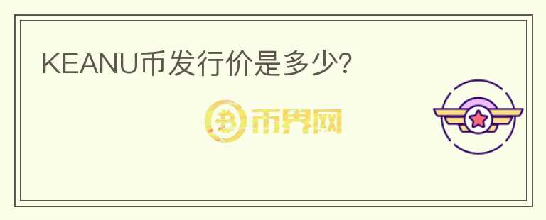 KEANU币发行价是多少？