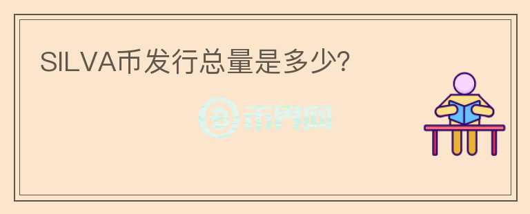 SILVA币发行总量是多少?