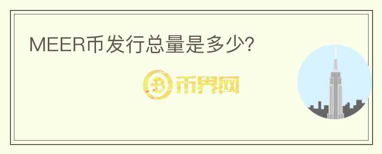 MEER币发行总量是多少？