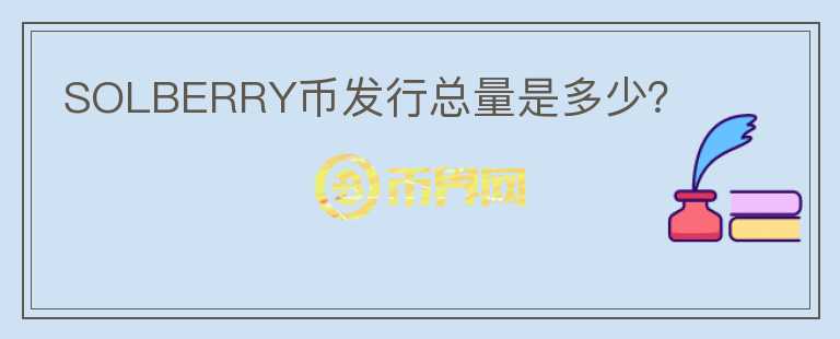 SOLBERRY币发行总量是多少？