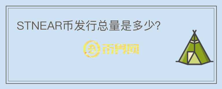 STNEAR币发行总量是多少？