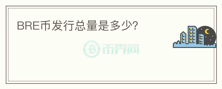 BRE币发行总量是多少？