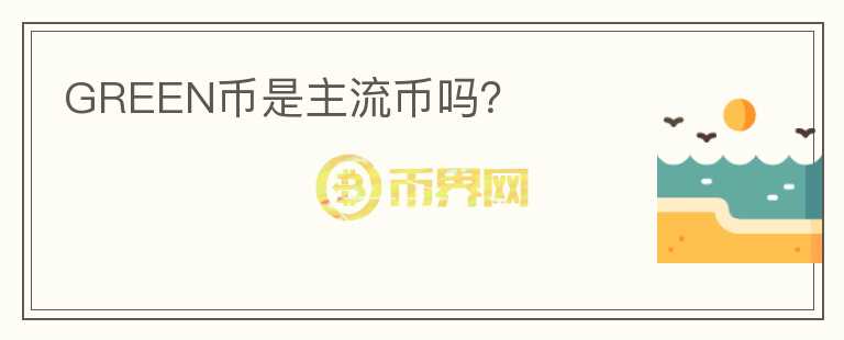 GREEN币是主流币吗？