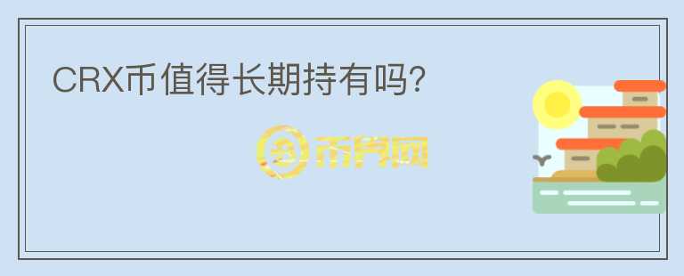CRX币值得长期持有吗?