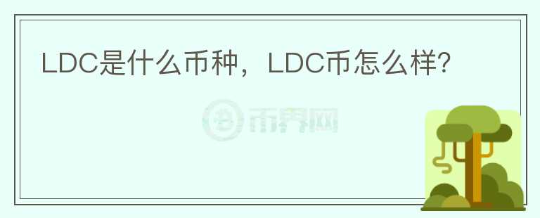 LDC是什么币种，LDC币怎么样？
