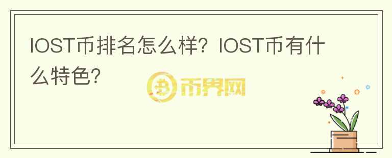 IOST币排名怎么样?IOST币有什么特色?