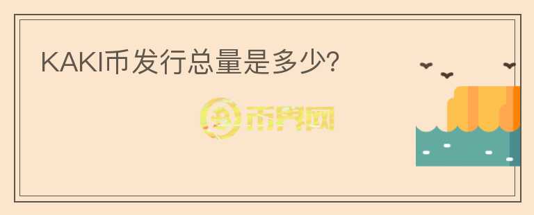 KAKI币发行总量是多少？