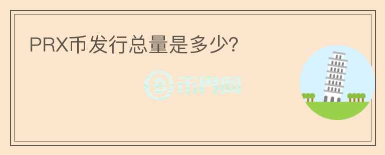PRX币发行总量是多少？