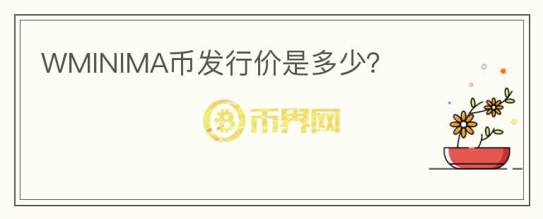 WMINIMA币发行价是多少?