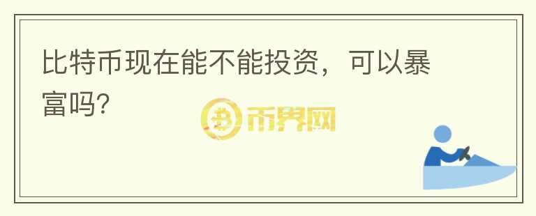 比特币现在能不能投资，可以暴富吗？