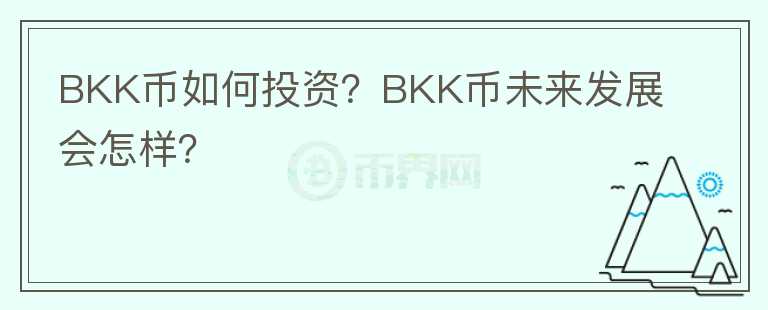 BKK币如何投资？BKK币未来发展会怎样？