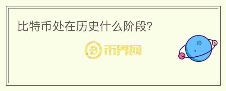比特币处在历史什么阶段？
