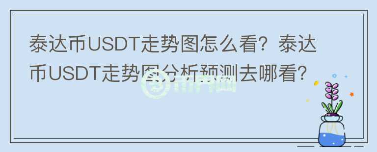泰达币USDT走势图怎么看?泰达币USDT走势图分析预测去哪看?