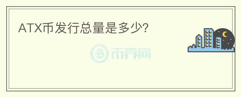 ATX币发行总量是多少？