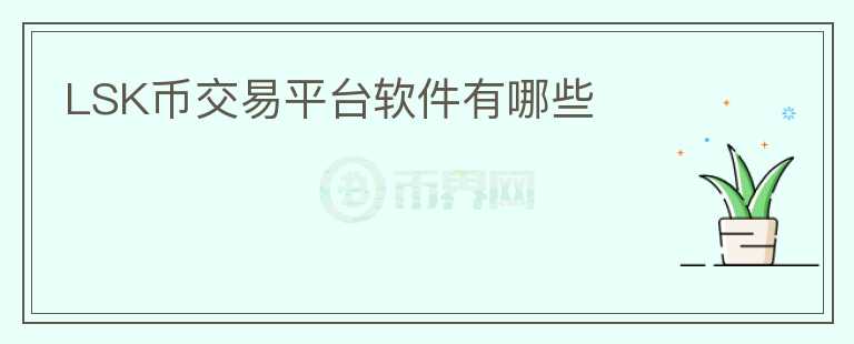LSK币交易平台软件有哪些
